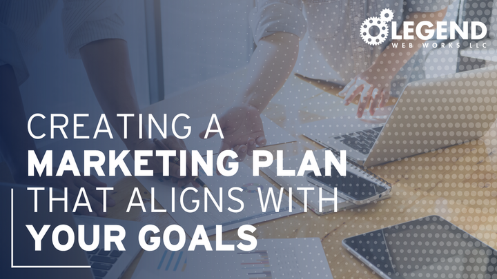 Creating a Marketing Plan That Aligns with Your Goals